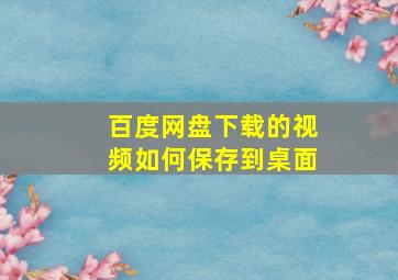 百度网盘下载的视频如何保存到桌面