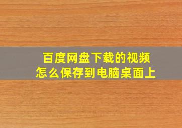 百度网盘下载的视频怎么保存到电脑桌面上