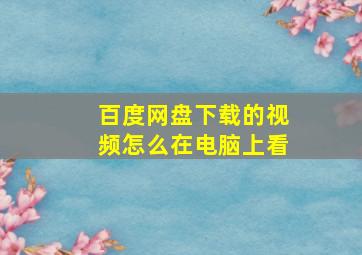 百度网盘下载的视频怎么在电脑上看