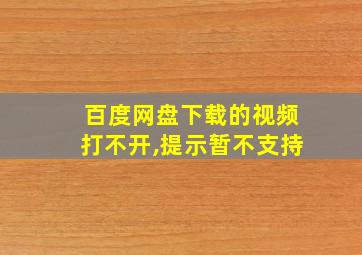 百度网盘下载的视频打不开,提示暂不支持