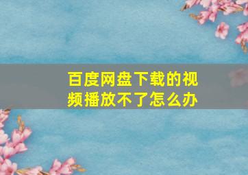 百度网盘下载的视频播放不了怎么办