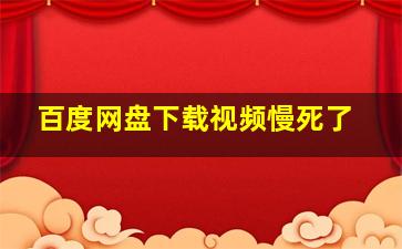 百度网盘下载视频慢死了