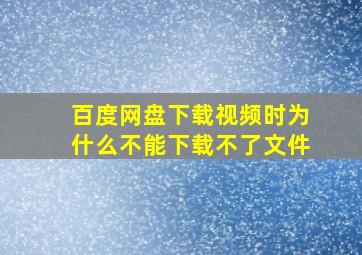 百度网盘下载视频时为什么不能下载不了文件