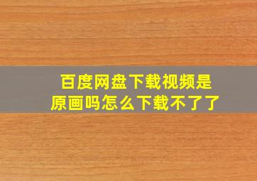 百度网盘下载视频是原画吗怎么下载不了了