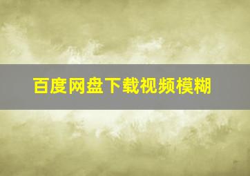 百度网盘下载视频模糊