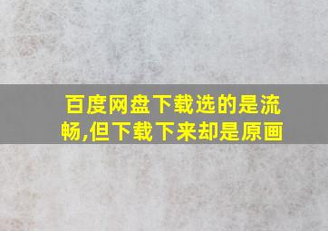 百度网盘下载选的是流畅,但下载下来却是原画