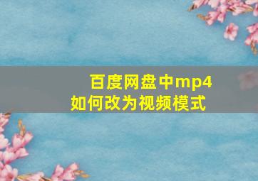 百度网盘中mp4如何改为视频模式