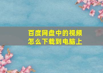 百度网盘中的视频怎么下载到电脑上