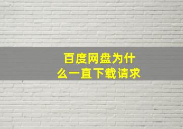 百度网盘为什么一直下载请求