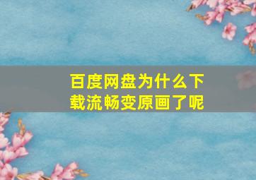 百度网盘为什么下载流畅变原画了呢