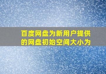 百度网盘为新用户提供的网盘初始空间大小为