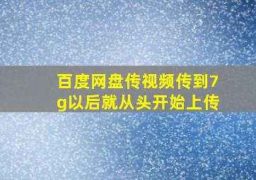 百度网盘传视频传到7g以后就从头开始上传