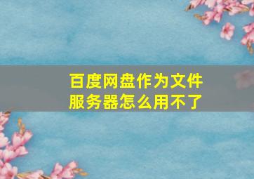 百度网盘作为文件服务器怎么用不了