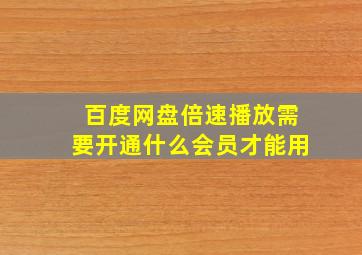 百度网盘倍速播放需要开通什么会员才能用