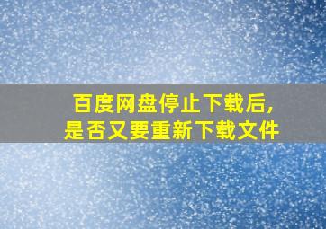 百度网盘停止下载后,是否又要重新下载文件