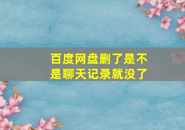 百度网盘删了是不是聊天记录就没了