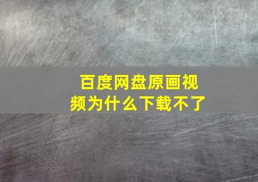 百度网盘原画视频为什么下载不了