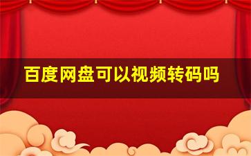 百度网盘可以视频转码吗