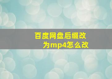 百度网盘后缀改为mp4怎么改