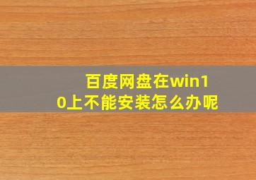 百度网盘在win10上不能安装怎么办呢