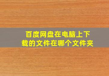 百度网盘在电脑上下载的文件在哪个文件夹