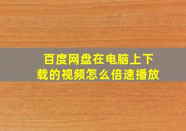 百度网盘在电脑上下载的视频怎么倍速播放