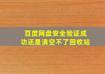 百度网盘安全验证成功还是清空不了回收站