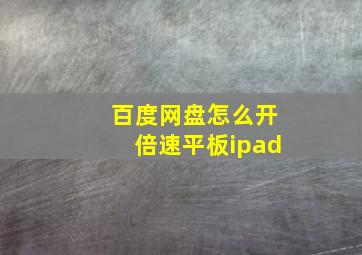 百度网盘怎么开倍速平板ipad