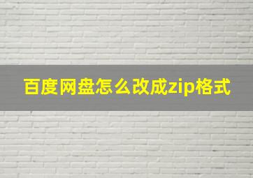 百度网盘怎么改成zip格式