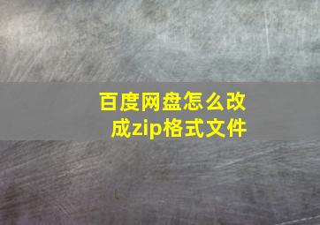 百度网盘怎么改成zip格式文件