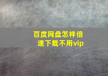 百度网盘怎样倍速下载不用vip