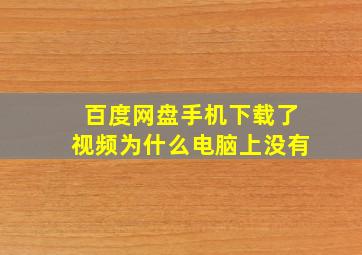 百度网盘手机下载了视频为什么电脑上没有