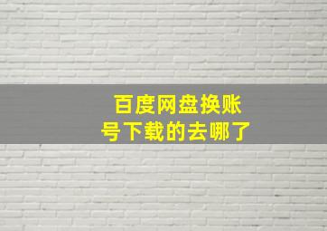 百度网盘换账号下载的去哪了