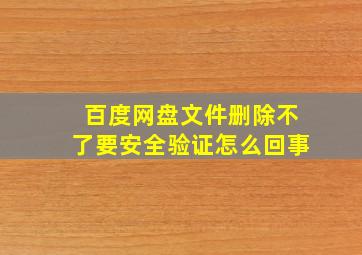 百度网盘文件删除不了要安全验证怎么回事