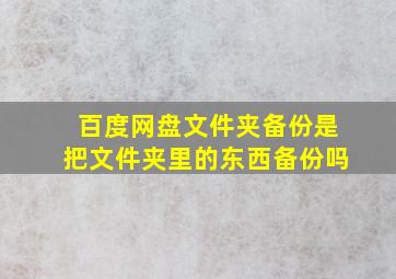 百度网盘文件夹备份是把文件夹里的东西备份吗