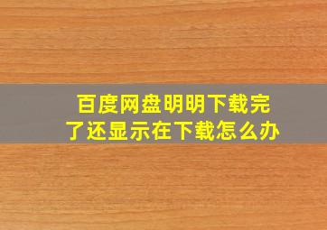 百度网盘明明下载完了还显示在下载怎么办