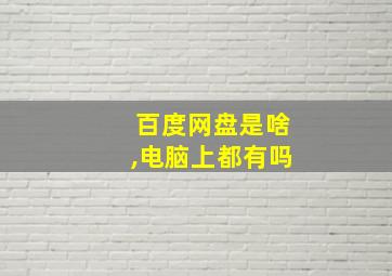 百度网盘是啥,电脑上都有吗