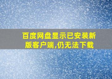 百度网盘显示已安装新版客户端,仍无法下载