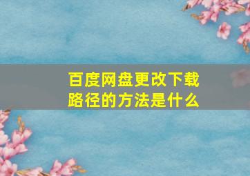 百度网盘更改下载路径的方法是什么