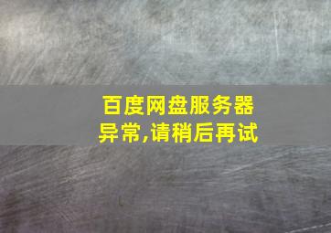 百度网盘服务器异常,请稍后再试