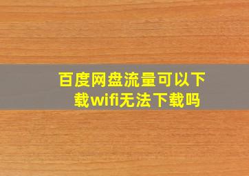 百度网盘流量可以下载wifi无法下载吗