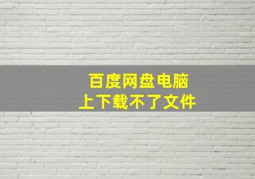 百度网盘电脑上下载不了文件