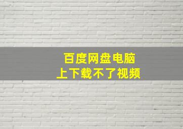 百度网盘电脑上下载不了视频