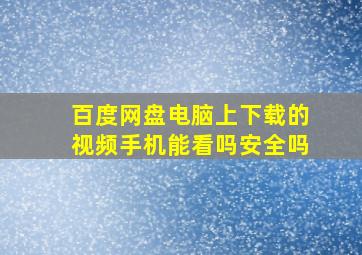 百度网盘电脑上下载的视频手机能看吗安全吗