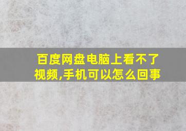 百度网盘电脑上看不了视频,手机可以怎么回事