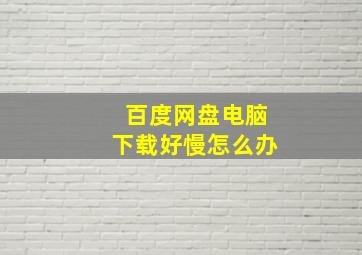 百度网盘电脑下载好慢怎么办