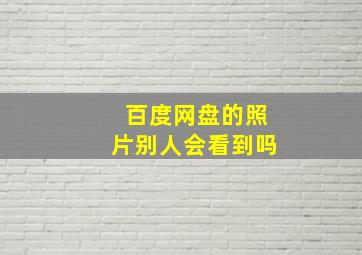 百度网盘的照片别人会看到吗