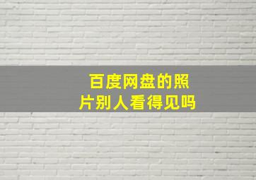 百度网盘的照片别人看得见吗