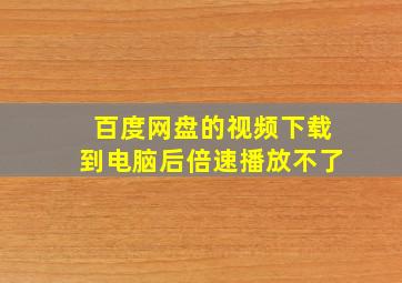 百度网盘的视频下载到电脑后倍速播放不了