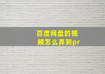 百度网盘的视频怎么弄到pr